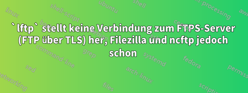 `lftp` stellt keine Verbindung zum FTPS-Server (FTP über TLS) her, Filezilla und ncftp jedoch schon