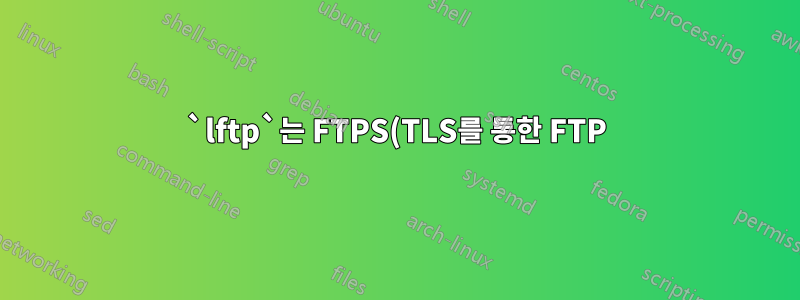 `lftp`는 FTPS(TLS를 통한 FTP) 서버에 연결하지 않지만 filezilla 및 ncftp 예