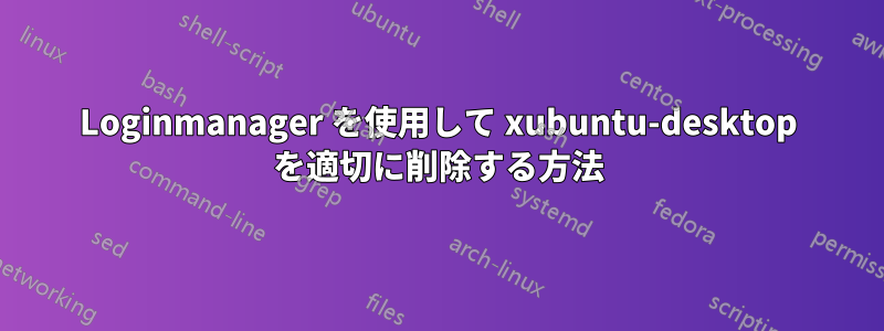 Loginmanager を使用して xubuntu-desktop を適切に削除する方法