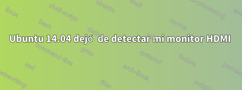 Ubuntu 14.04 dejó de detectar mi monitor HDMI