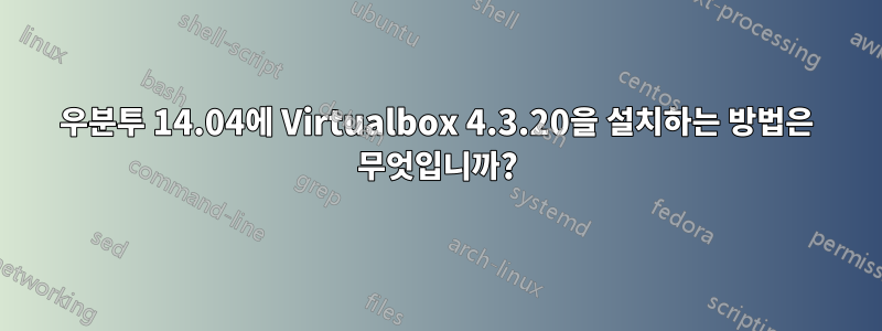 우분투 14.04에 Virtualbox 4.3.20을 설치하는 방법은 무엇입니까?