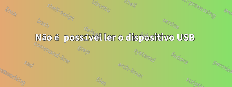 Não é possível ler o dispositivo USB