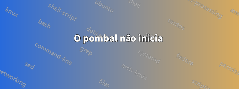 O pombal não inicia