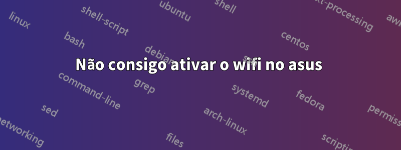 Não consigo ativar o wifi no asus