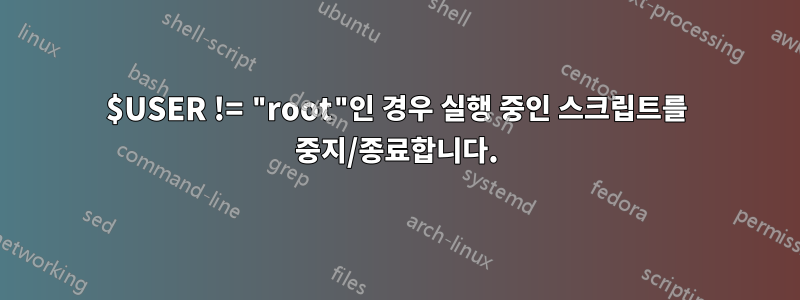 $USER != "root"인 경우 실행 중인 스크립트를 중지/종료합니다.