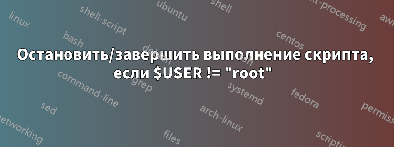 Остановить/завершить выполнение скрипта, если $USER != "root"