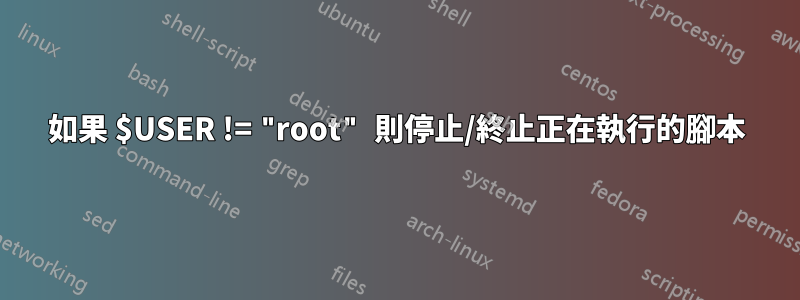 如果 $USER != "root" 則停止/終止正在執行的腳本