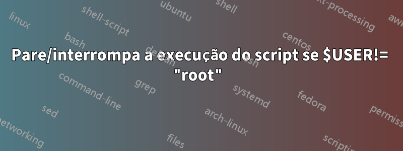 Pare/interrompa a execução do script se $USER!= "root"