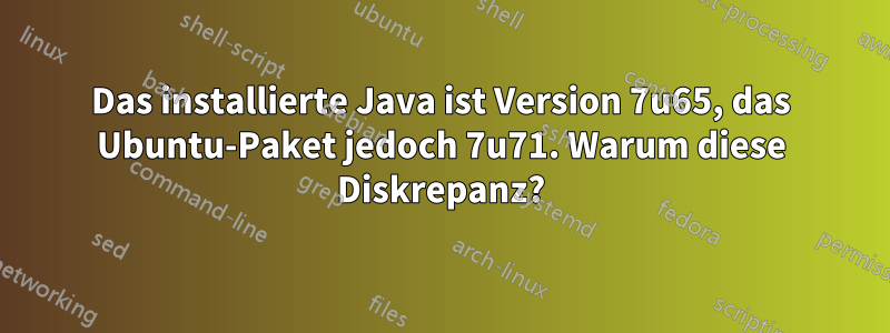 Das installierte Java ist Version 7u65, das Ubuntu-Paket jedoch 7u71. Warum diese Diskrepanz?