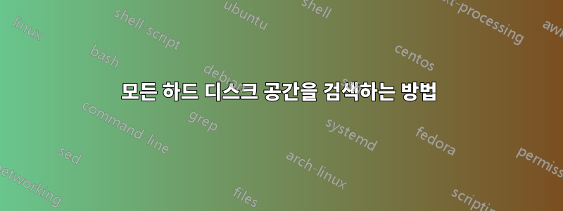 모든 하드 디스크 공간을 검색하는 방법