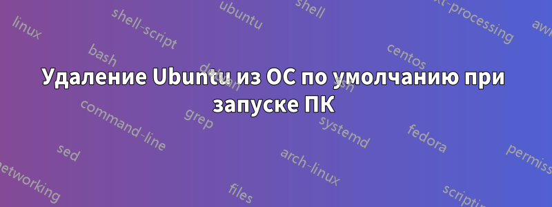 Удаление Ubuntu из ОС по умолчанию при запуске ПК