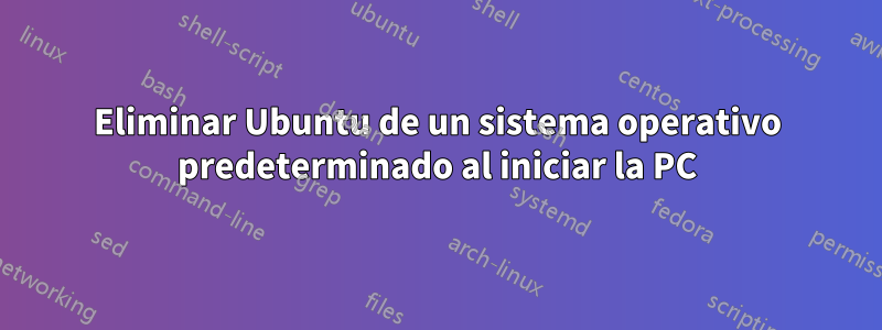 Eliminar Ubuntu de un sistema operativo predeterminado al iniciar la PC