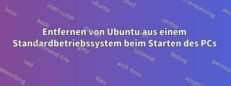 Entfernen von Ubuntu aus einem Standardbetriebssystem beim Starten des PCs