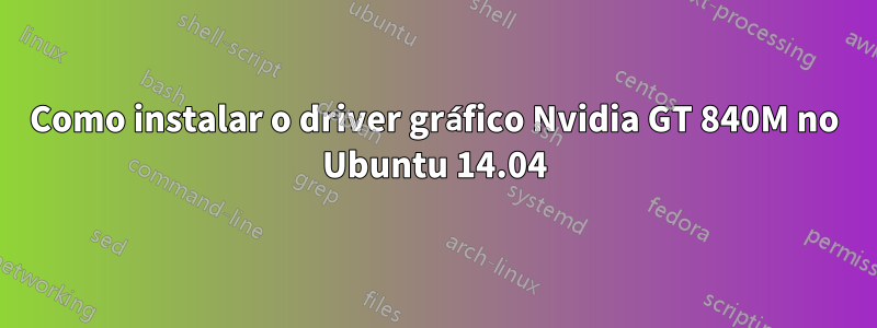 Como instalar o driver gráfico Nvidia GT 840M no Ubuntu 14.04