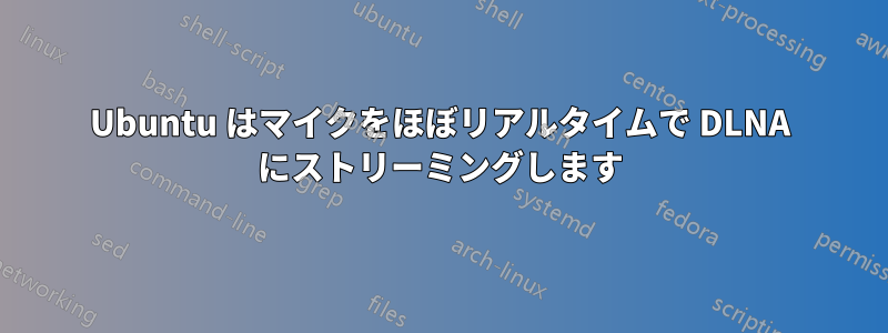 Ubuntu はマイクをほぼリアルタイムで DLNA にストリーミングします