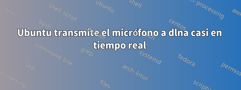 Ubuntu transmite el micrófono a dlna casi en tiempo real