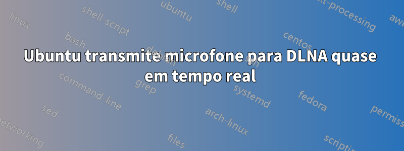Ubuntu transmite microfone para DLNA quase em tempo real