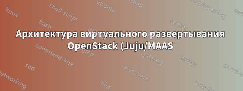 Архитектура виртуального развертывания OpenStack (Juju/MAAS) с 1 физическим узлом
