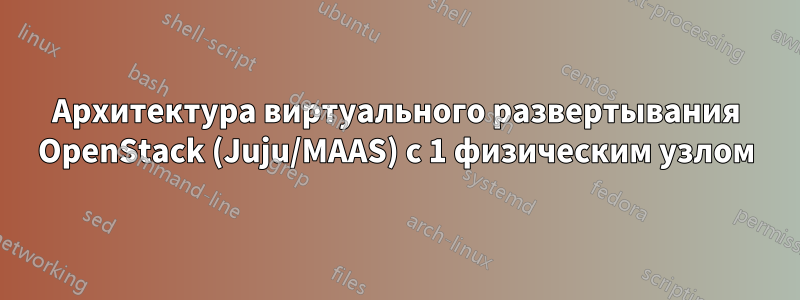 Архитектура виртуального развертывания OpenStack (Juju/MAAS) с 1 физическим узлом