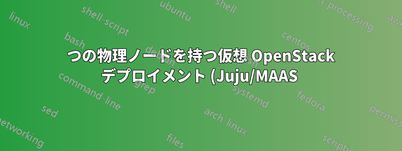 1 つの物理ノードを持つ仮想 OpenStack デプロイメント (Juju/MAAS) のアーキテクチャ