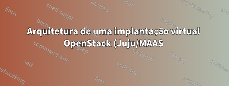 Arquitetura de uma implantação virtual OpenStack (Juju/MAAS) com 1 nó físico