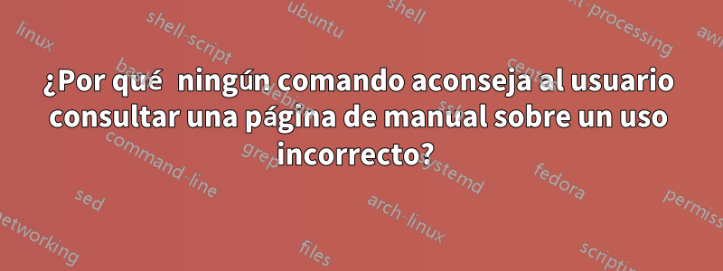 ¿Por qué ningún comando aconseja al usuario consultar una página de manual sobre un uso incorrecto? 