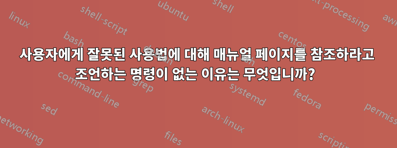 사용자에게 잘못된 사용법에 대해 매뉴얼 페이지를 참조하라고 조언하는 명령이 없는 이유는 무엇입니까? 