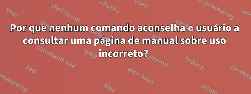 Por que nenhum comando aconselha o usuário a consultar uma página de manual sobre uso incorreto? 