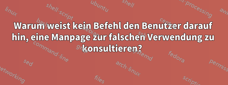 Warum weist kein Befehl den Benutzer darauf hin, eine Manpage zur falschen Verwendung zu konsultieren? 