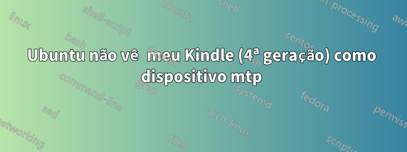 Ubuntu não vê meu Kindle (4ª geração) como dispositivo mtp
