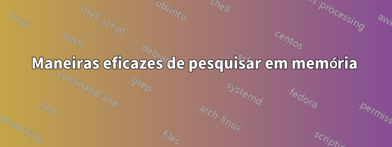 Maneiras eficazes de pesquisar em memória
