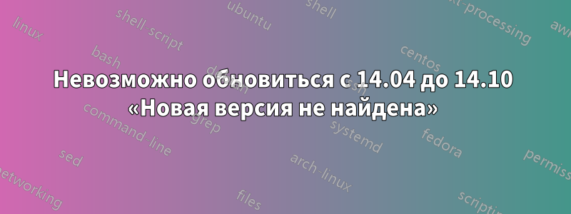 Невозможно обновиться с 14.04 до 14.10 «Новая версия не найдена»