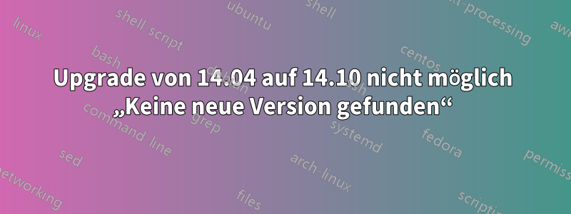 Upgrade von 14.04 auf 14.10 nicht möglich „Keine neue Version gefunden“