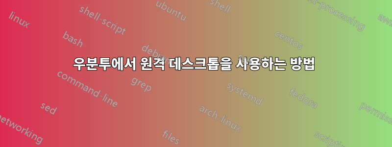 우분투에서 원격 데스크톱을 사용하는 방법