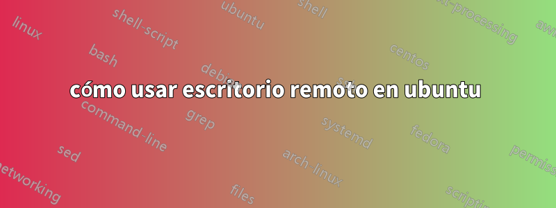 cómo usar escritorio remoto en ubuntu