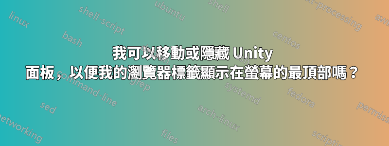 我可以移動或隱藏 Unity 面板，以便我的瀏覽器標籤顯示在螢幕的最頂部嗎？