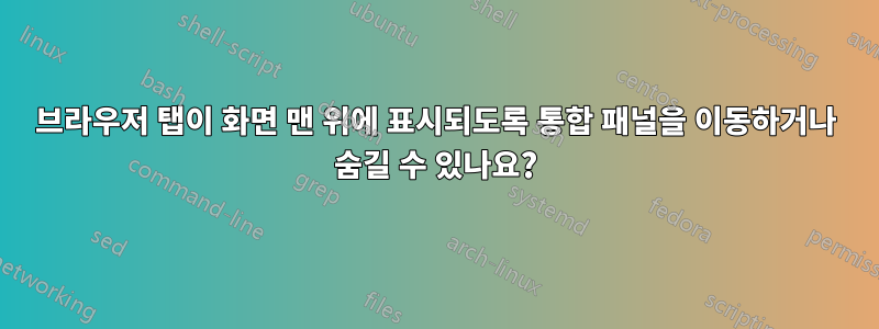 브라우저 탭이 화면 맨 위에 표시되도록 통합 패널을 이동하거나 숨길 수 있나요?