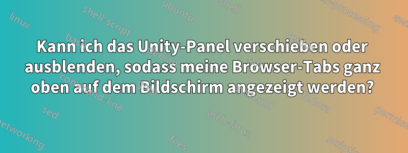 Kann ich das Unity-Panel verschieben oder ausblenden, sodass meine Browser-Tabs ganz oben auf dem Bildschirm angezeigt werden?