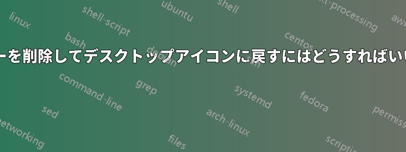 ランチャーを削除してデスクトップアイコンに戻すにはどうすればいいですか? 