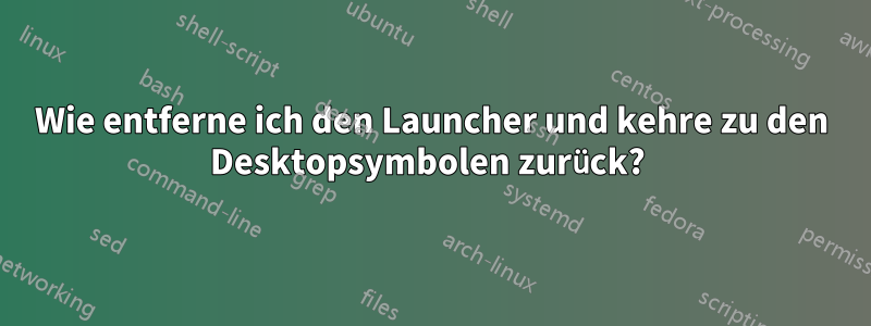 Wie entferne ich den Launcher und kehre zu den Desktopsymbolen zurück? 