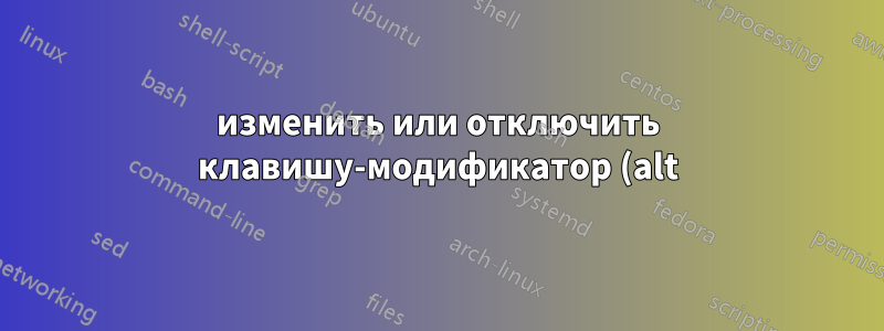 изменить или отключить клавишу-модификатор (alt), которая активирует строку меню приложения?