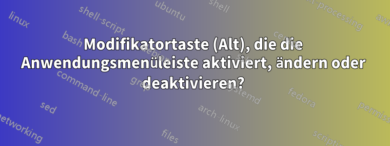 Modifikatortaste (Alt), die die Anwendungsmenüleiste aktiviert, ändern oder deaktivieren?