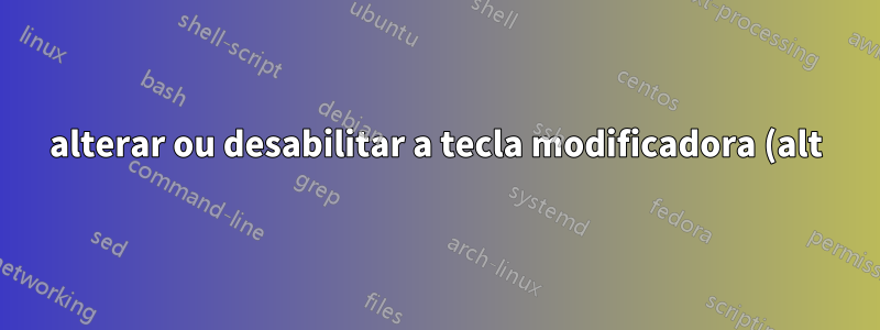 alterar ou desabilitar a tecla modificadora (alt) que ativa a barra de menu do aplicativo?