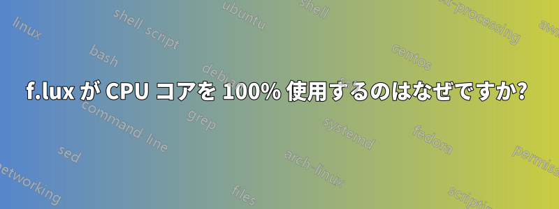 f.lux が CPU コアを 100% 使用するのはなぜですか?