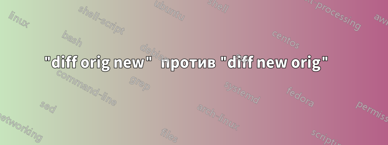 "diff orig new" против "diff new orig" 