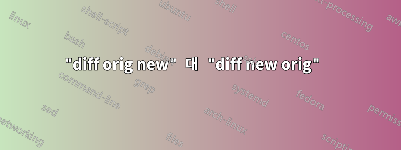 "diff orig new" 대 "diff new orig" 