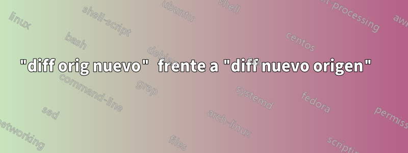 "diff orig nuevo" frente a "diff nuevo origen" 