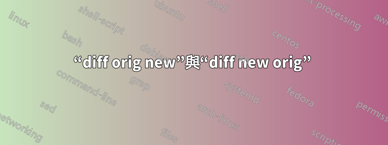 “diff orig new”與“diff new orig”