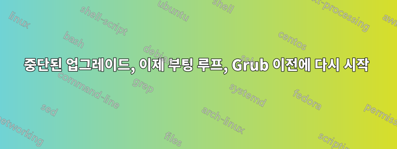 중단된 업그레이드, 이제 부팅 루프, Grub 이전에 다시 시작