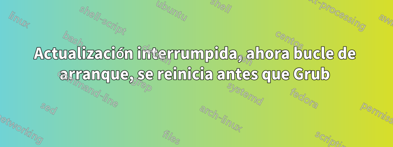 Actualización interrumpida, ahora bucle de arranque, se reinicia antes que Grub